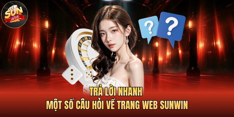 SUNWIN 25 Trả lời nhanh một số câu hỏi về trang web SUNWIN