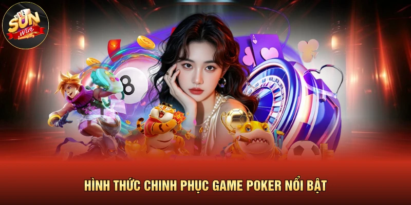 Hình thức chinh phục game Poker nổi bật