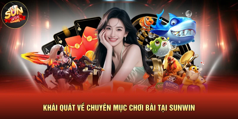 Khái quát về chuyên mục chơi bài tại SUNWIN 