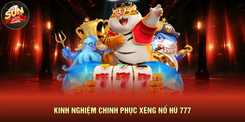 Kinh nghiệm chinh phục xèng nổ hũ 777