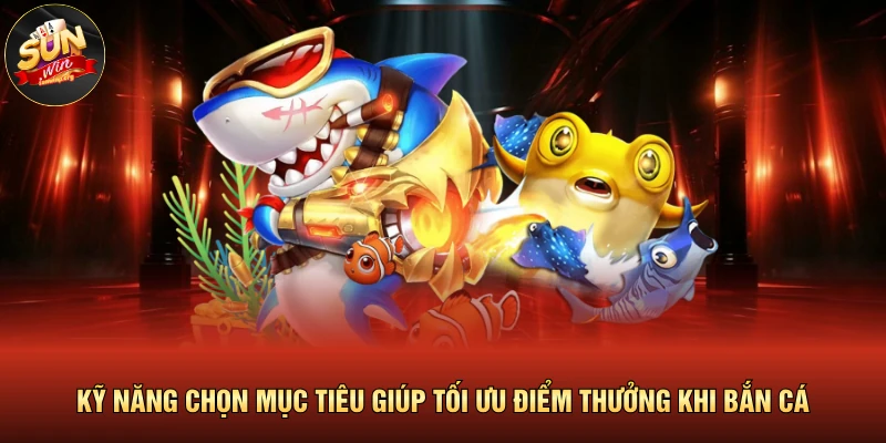 Kỹ năng chọn mục tiêu giúp tối ưu điểm thưởng khi bắn cá