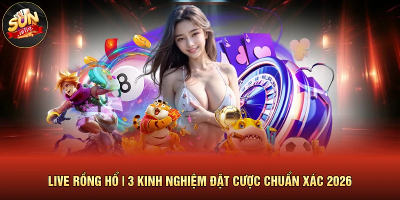 Live Rồng Hổ | 3 Kinh Nghiệm Đặt Cược Chuẩn Xác 2026 1 Live Rồng Hổ | 3 Kinh Nghiệm Đặt Cược Chuẩn Xác 2026