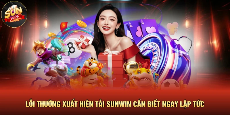 Lỗi Thường Xuất Hiện Tải SUNWIN Cần Biết Ngay Lập Tức 1 Lỗi Thường Xuất Hiện Tải SUNWIN Cần Biết Ngay Lập Tức