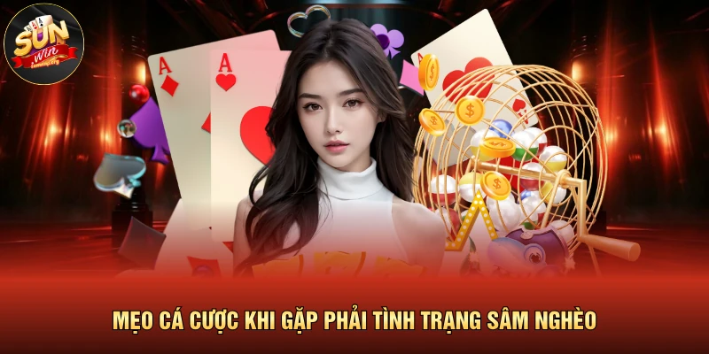 Sâm Nghèo Là Gì? Luật Chơi & Cách Tính Điểm Chi Tiết 2026 4 Mẹo cá cược khi gặp phải tình trạng sâm nghèo