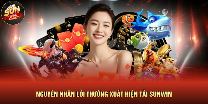 Lỗi Thường Xuất Hiện Tải SUNWIN Cần Biết Ngay Lập Tức 2 Nguyên nhân lỗi thường xuất hiện tải SUNWIN