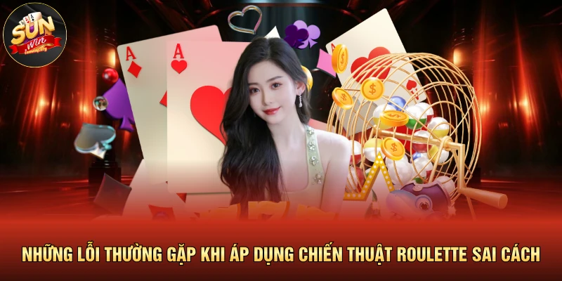 Cách Chơi Roulette Luôn Thắng Bách Phát Bách Trúng 4 Những lỗi thường gặp khi áp dụng chiến thuật Roulette sai cách