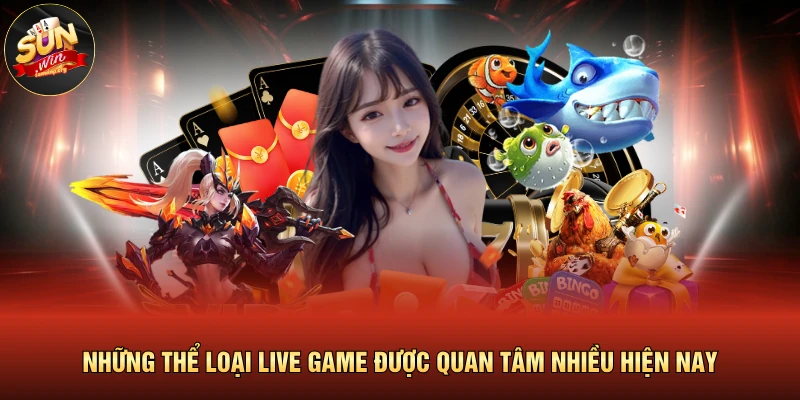 Những thể loại live game được quan tâm nhiều hiện nay