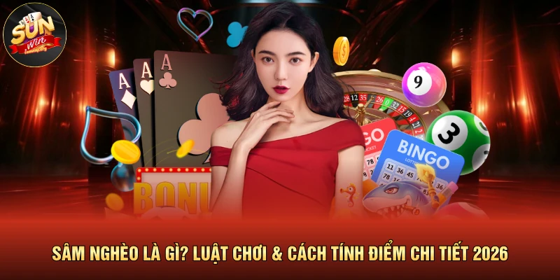 Sâm Nghèo Là Gì? Luật Chơi & Cách Tính Điểm Chi Tiết 2026 1 Sâm Nghèo Là Gì? Luật Chơi & Cách Tính Điểm Chi Tiết 2026