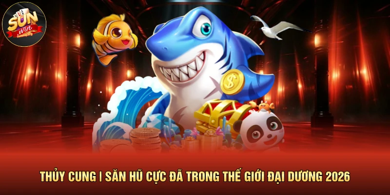 Thủy Cung | Săn Hũ Cực Đã Trong Thế Giới Đại Dương 2026