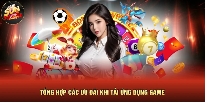 Tải App SUNWIN 3 Tổng hợp các ưu đãi khi tải ứng dụng game