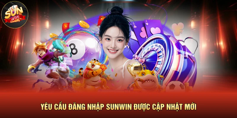 Đăng Nhập SUNWIN 1 Yêu cầu đăng nhập SUNWIN được cập nhật mới